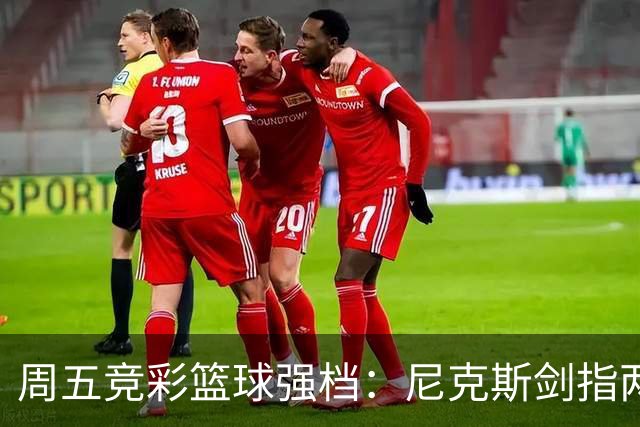 周五竞彩篮球强档：尼克斯剑指两连胜 马刺主场绝地反击